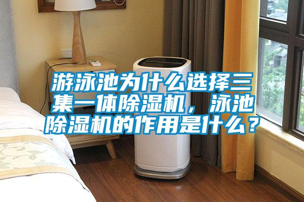 游泳池為什么選擇三集一體除濕機(jī),泳池除濕機(jī)的作用是什么?