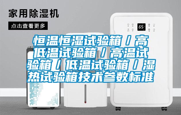 恒溫恒濕試驗(yàn)箱/高低溫試驗(yàn)箱/高溫試驗(yàn)箱/低溫試驗(yàn)箱/濕熱試驗(yàn)箱技術(shù)參數(shù)標(biāo)準(zhǔn)