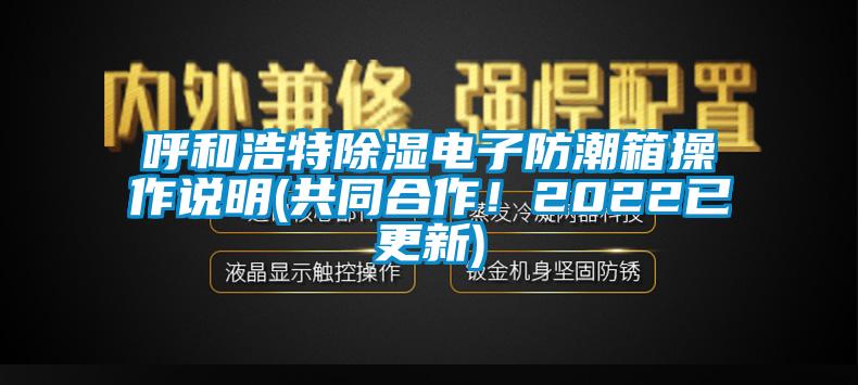 呼和浩特除濕電子防潮箱操作說明(共同合作!2022已更新)