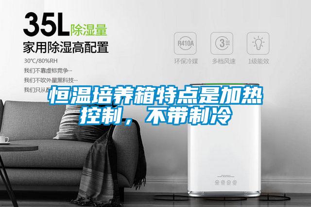 恒溫培養箱特點是加熱控制，不帶制冷