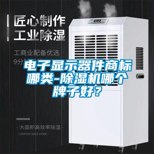 電子顯示器件商標哪類-除濕機哪個牌子好?