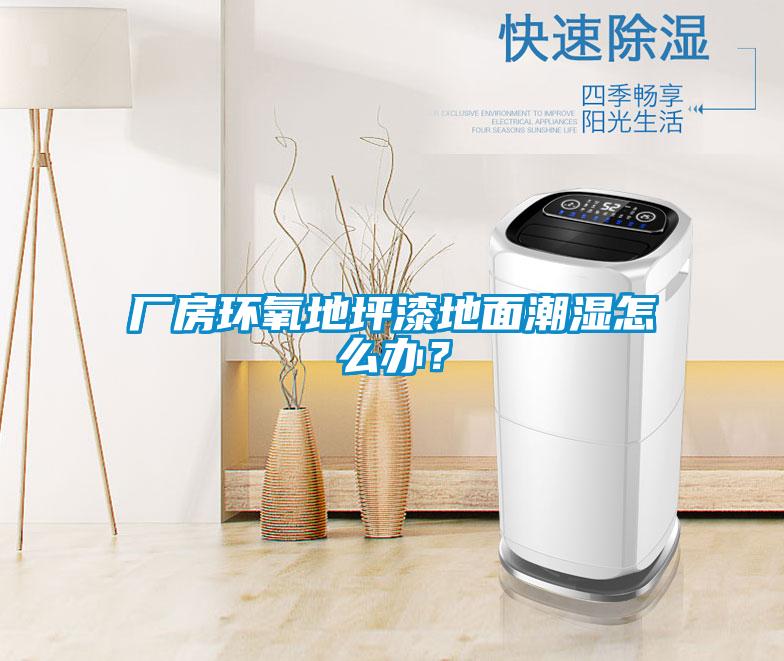 廠房環(huán)氧地坪漆地面潮濕怎么辦？