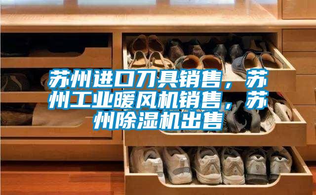 蘇州進口刀具銷售，蘇州工業暖風機銷售，蘇州除濕機出售