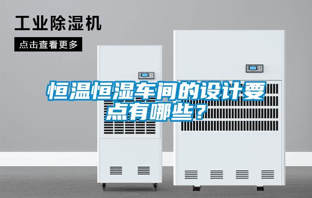 恒溫恒濕車間的設(shè)計要點(diǎn)有哪些?