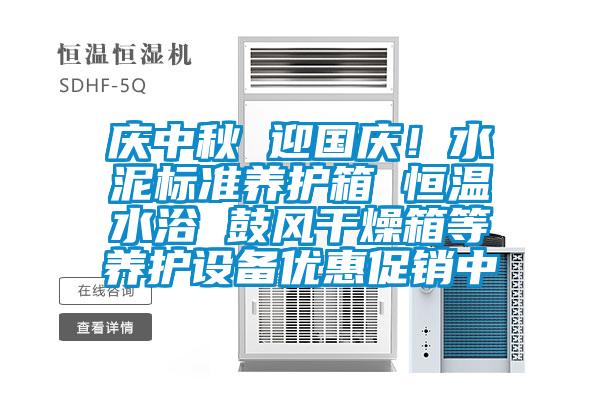 慶中秋 迎國慶！水泥標準養護箱 恒溫水浴 鼓風干燥箱等養護設備優惠促銷中