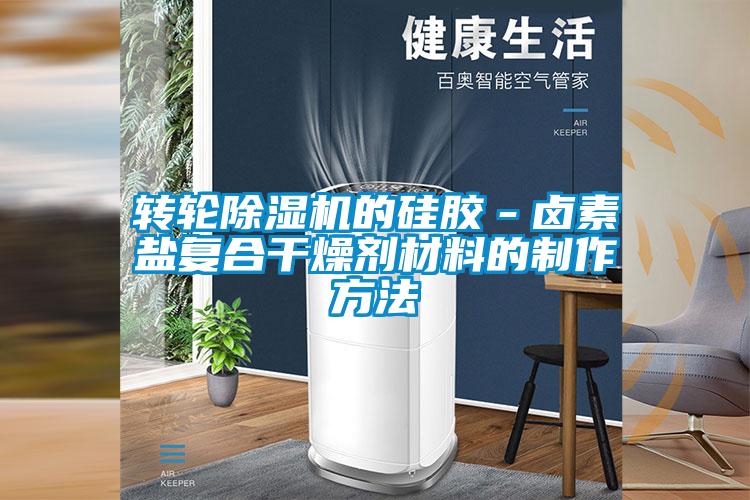 轉(zhuǎn)輪除濕機的硅膠-鹵素鹽復(fù)合干燥劑材料的制作方法