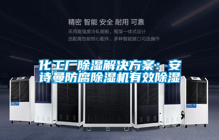 化工廠除濕解決方案:安詩(shī)曼防腐除濕機(jī)有效除濕