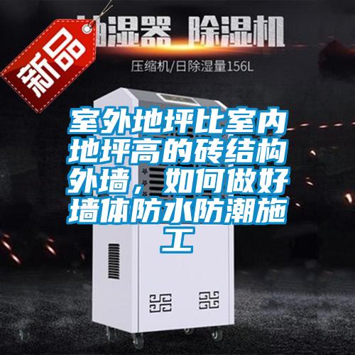 室外地坪比室內(nèi)地坪高的磚結(jié)構(gòu)外墻，如何做好墻體防水防潮施工