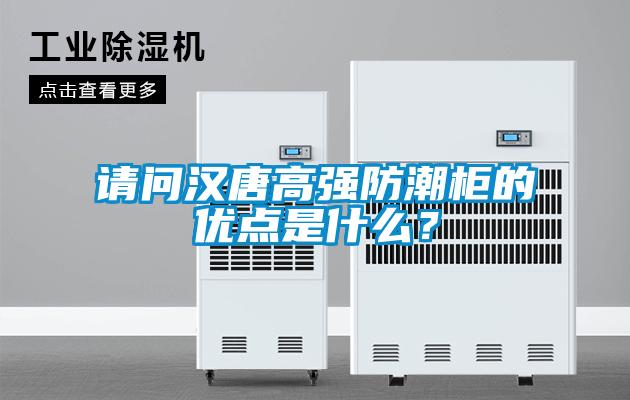 請問漢唐高強防潮柜的優點是什么?