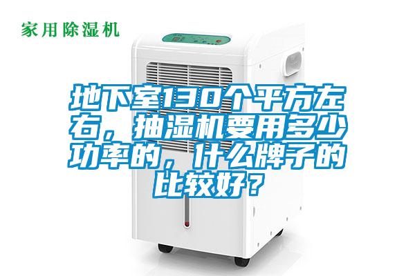地下室130個(gè)平方左右，抽濕機(jī)要用多少功率的，什么牌子的比較好？