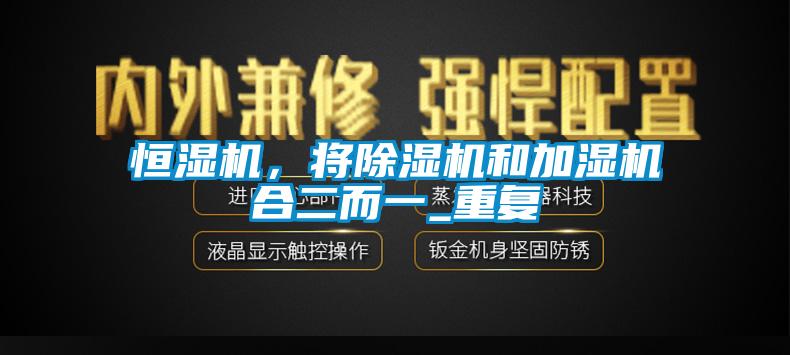 恒濕機，將除濕機和加濕機合二而一_重復