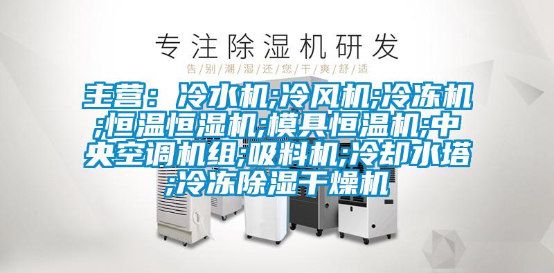 主營:冷水機;冷風(fēng)機;冷凍機;恒溫恒濕機;模具恒溫機;中央空調(diào)機組;吸料機;冷卻水塔;冷凍除濕干燥機