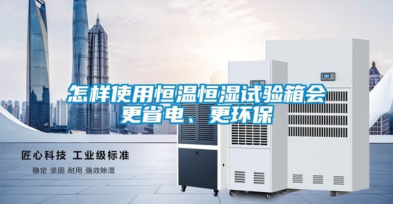 怎樣使用恒溫恒濕試驗箱會更省電、更環保