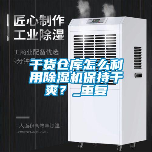 干貨倉庫怎么利用除濕機(jī)保持干爽?_重復(fù)