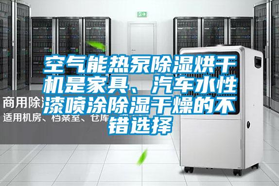 空氣能熱泵除濕烘干機(jī)是家具、汽車水性漆噴涂除濕干燥的不錯(cuò)選擇