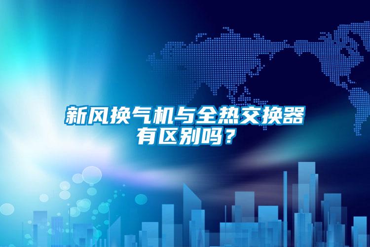 新風換氣機與全熱交換器有區(qū)別嗎?