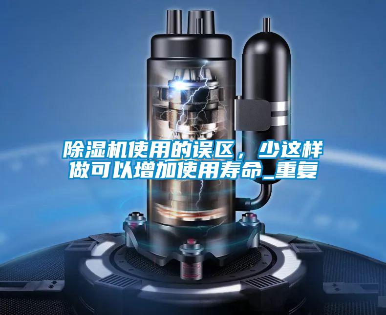 除濕機使用的誤區,少這樣做可以增加使用壽命_重復