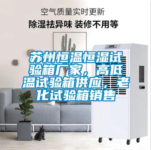 蘇州恒溫恒濕試驗箱廠家，高低溫試驗箱供應，老化試驗箱銷售
