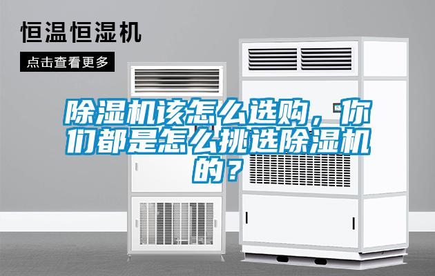 除濕機(jī)該怎么選購(gòu)，你們都是怎么挑選除濕機(jī)的？