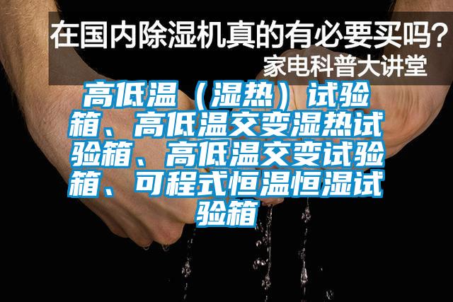 高低溫（濕熱）試驗箱、高低溫交變濕熱試驗箱、高低溫交變試驗箱、可程式恒溫恒濕試驗箱