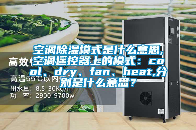 空調(diào)除濕模式是什么意思,空調(diào)遙控器上的模式：cool、dry、fan、heat,分別是什么意思？