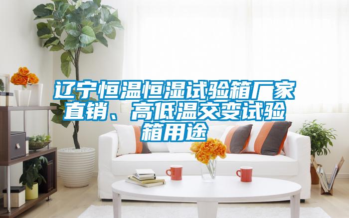 遼寧恒溫恒濕試驗箱廠家直銷、高低溫交變試驗箱用途