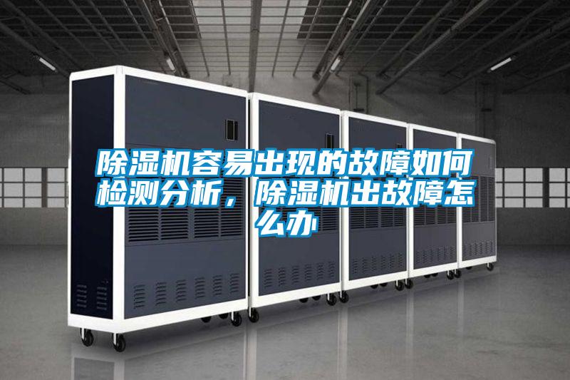 除濕機容易出現的故障如何檢測分析，除濕機出故障怎么辦