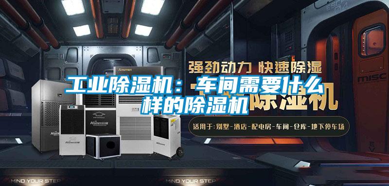 工業(yè)除濕機(jī):車(chē)間需要什么樣的除濕機(jī)