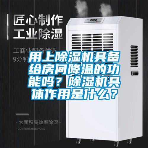 用上除濕機具備給房間降溫的功能嗎？除濕機具體作用是什么？