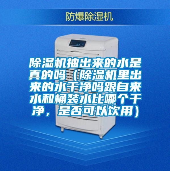 除濕機抽出來的水是真的嗎(除濕機里出來的水干凈嗎跟自來水和桶裝水比哪個干凈,是否可以飲用)
