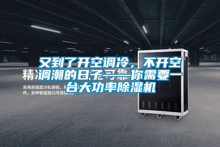 又到了開空調(diào)冷,不開空調(diào)潮的日子——你需要一臺大功率除濕機(jī)
