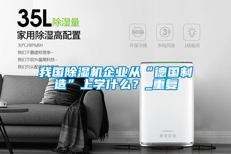 我國除濕機企業(yè)從“德國制造”上學(xué)什么?_重復(fù)