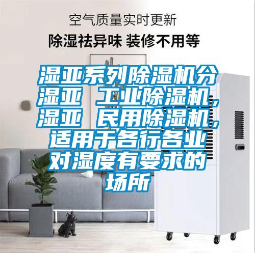 濕亞系列除濕機分濕亞 工業除濕機，濕亞 民用除濕機，適用于各行各業對濕度有要求的場所