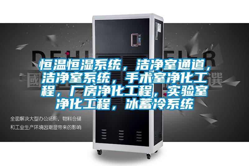 恒溫恒濕系統，潔凈室通道，潔凈室系統，手術室凈化工程，廠房凈化工程，實驗室凈化工程，冰蓄冷系統