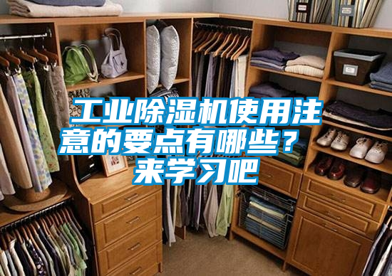 工業(yè)除濕機使用注意的要點有哪些？ 來學(xué)習(xí)吧