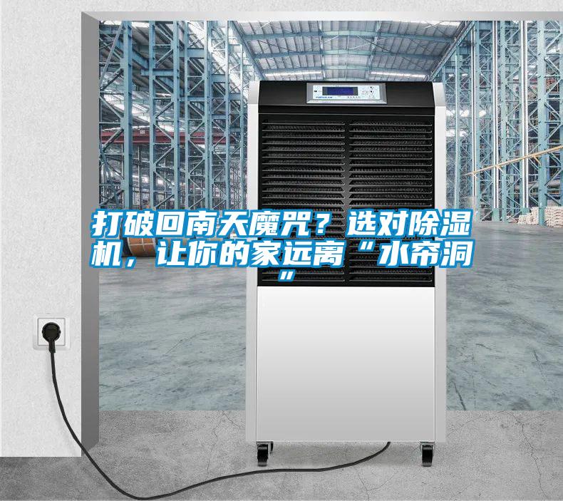 打破回南天魔咒?選對(duì)除濕機(jī),讓你的家遠(yuǎn)離“水簾洞”