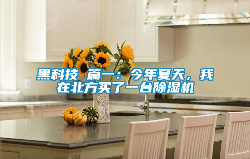 黑科技 篇一：今年夏天，我在北方買了一臺除濕機