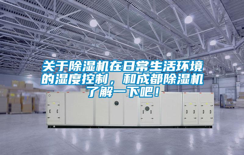 關于除濕機在日常生活環境的濕度控制，和成都除濕機了解一下吧！