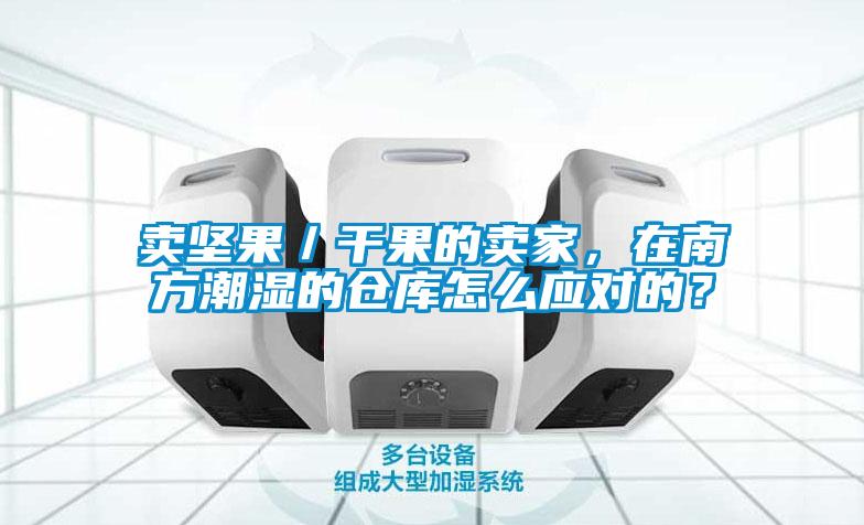 賣堅果／干果的賣家，在南方潮濕的倉庫怎么應對的？
