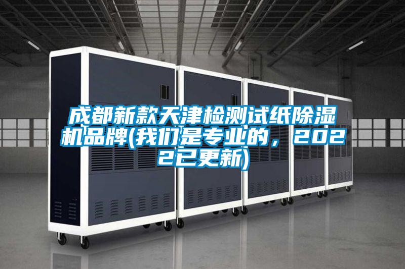 成都新款天津檢測(cè)試紙除濕機(jī)品牌(我們是專業(yè)的,2022已更新)