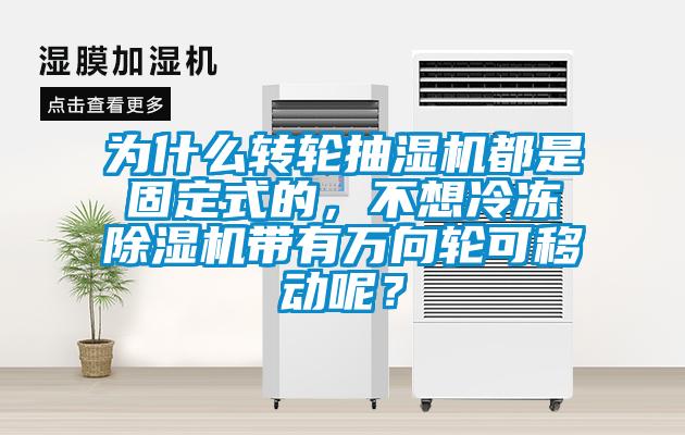 為什么轉輪抽濕機都是固定式的,不想冷凍除濕機帶有萬向輪可移動呢?