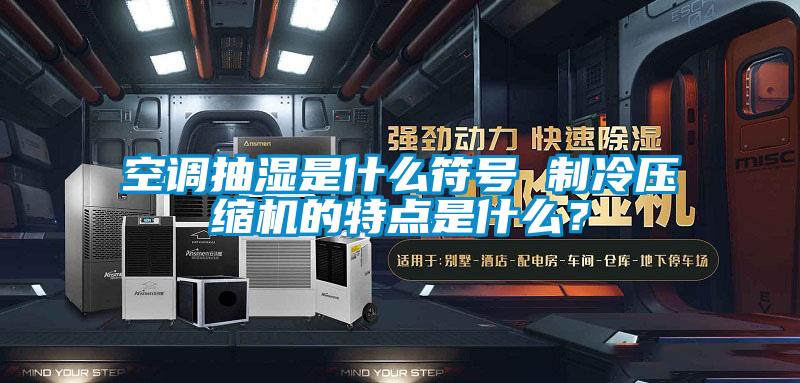 空調抽濕是什么符號 制冷壓縮機的特點是什么?