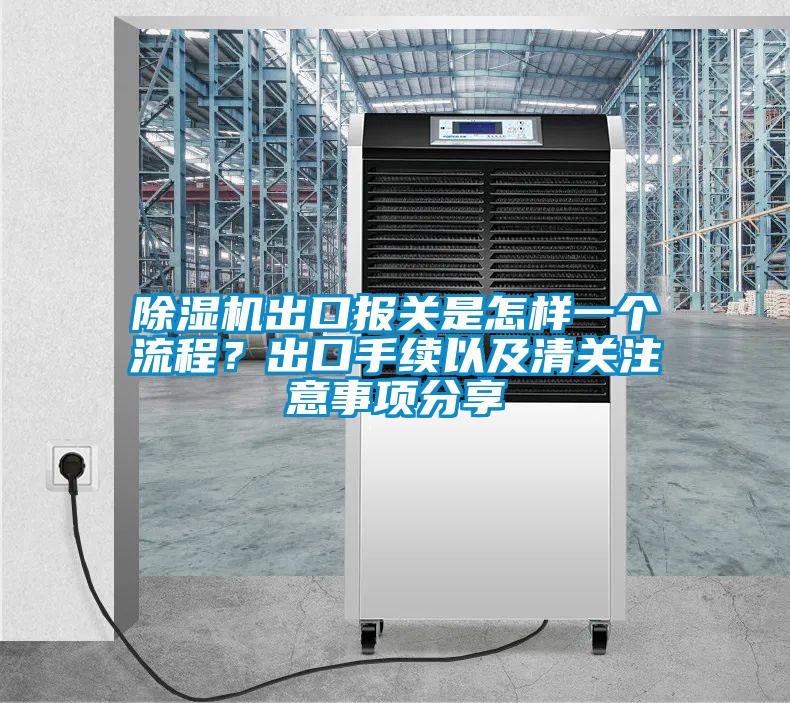 除濕機出口報關(guān)是怎樣一個流程？出口手續(xù)以及清關(guān)注意事項分享