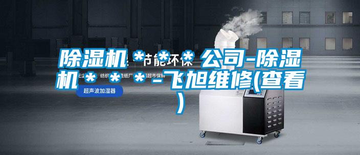 除濕機***公司-除濕機***-飛旭維修(查看)