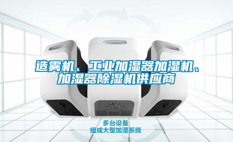 造霧機(jī)、工業(yè)加濕器加濕機(jī)、加濕器除濕機(jī)供應(yīng)商