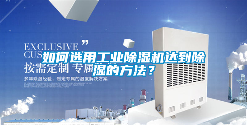 如何選用工業除濕機達到除濕的方法?