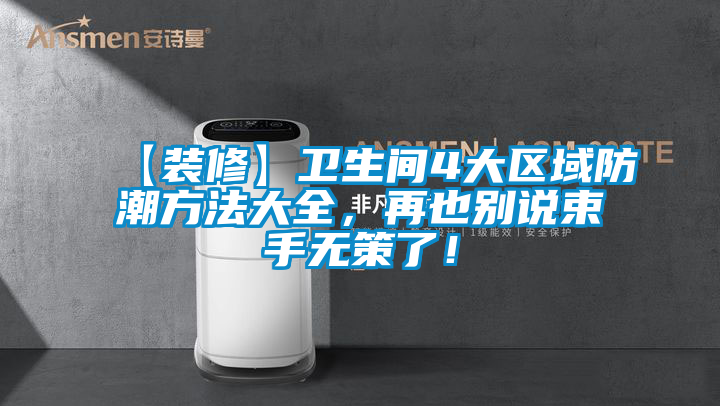 【裝修】衛生間4大區域防潮方法大全，再也別說束手無策了！