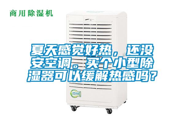 夏天感覺好熱,還沒安空調(diào)。買個小型除濕器可以緩解熱感嗎?