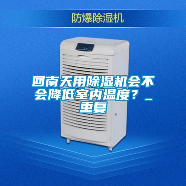 回南天用除濕機會不會降低室內溫度？_重復