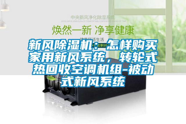 新風(fēng)除濕機(jī)：怎樣購(gòu)買家用新風(fēng)系統(tǒng)，轉(zhuǎn)輪式熱回收空調(diào)機(jī)組-被動(dòng)式新風(fēng)系統(tǒng)